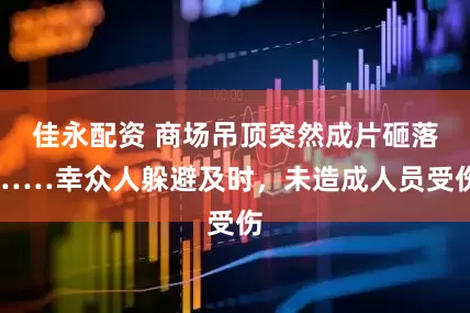 佳永配资 商场吊顶突然成片砸落……幸众人躲避及时，未造成人员受伤