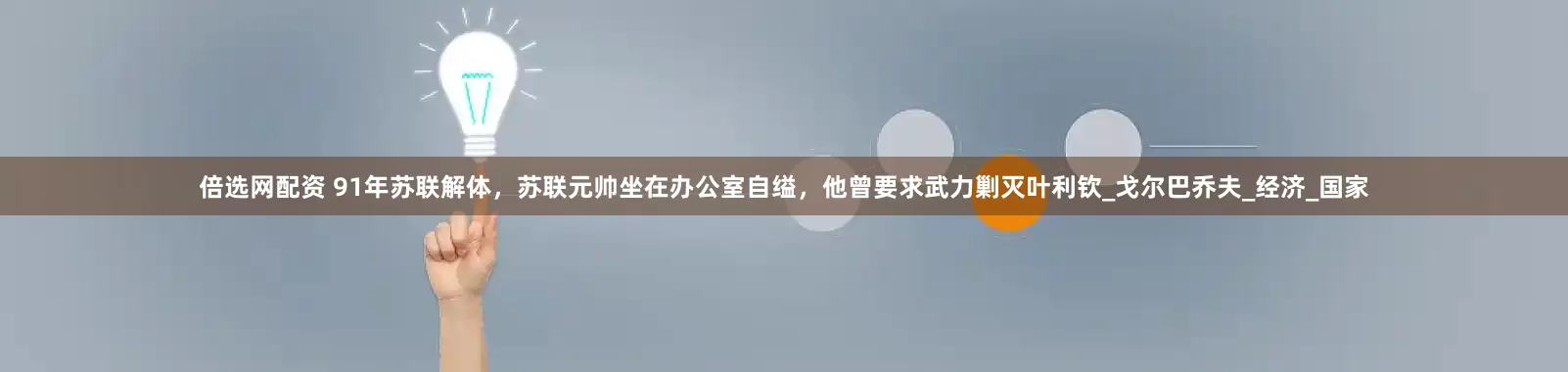 倍选网配资 91年苏联解体，苏联元帅坐在办公室自缢，他曾要求武力剿灭叶利钦_戈尔巴乔夫_经济_国家