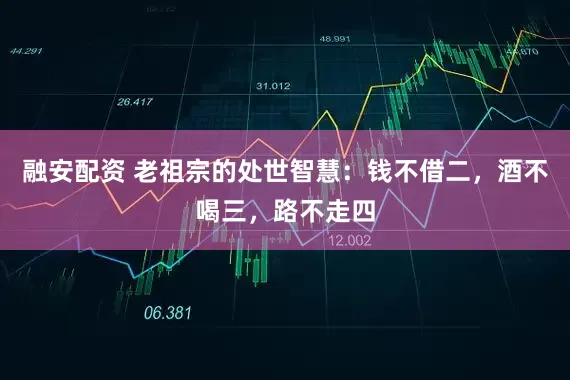 融安配资 老祖宗的处世智慧：钱不借二，酒不喝三，路不走四
