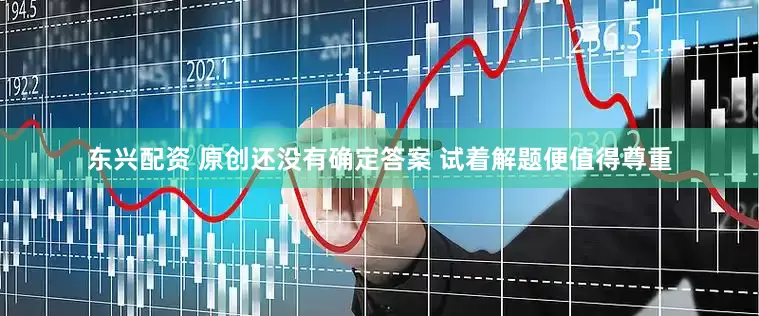 东兴配资 原创还没有确定答案 试着解题便值得尊重
