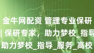 金牛网配资 管理专业保研机构必看 | 保研专家，助力梦校_指导_服务_高校