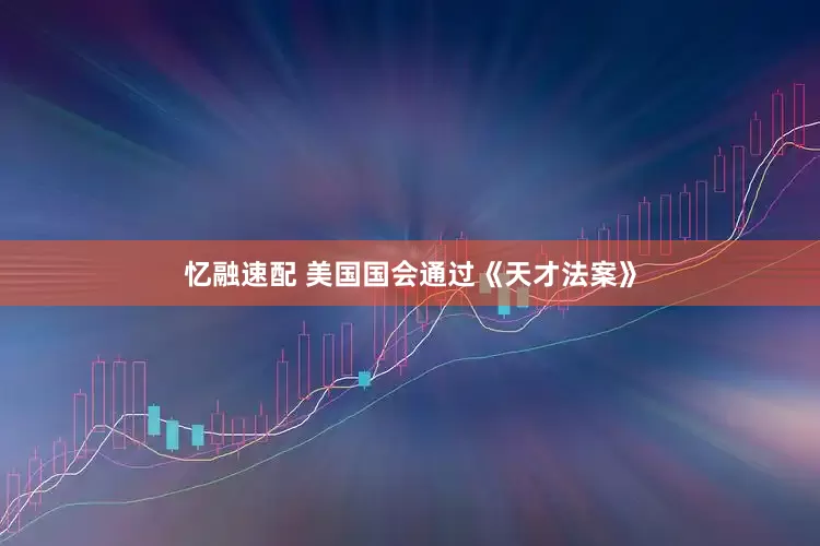 忆融速配 美国国会通过《天才法案》