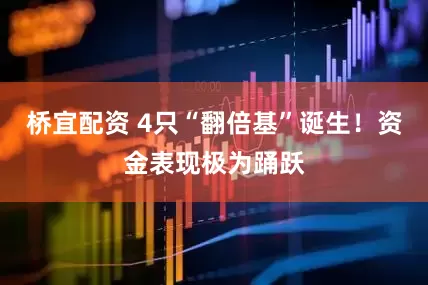 桥宜配资 4只“翻倍基”诞生！资金表现极为踊跃