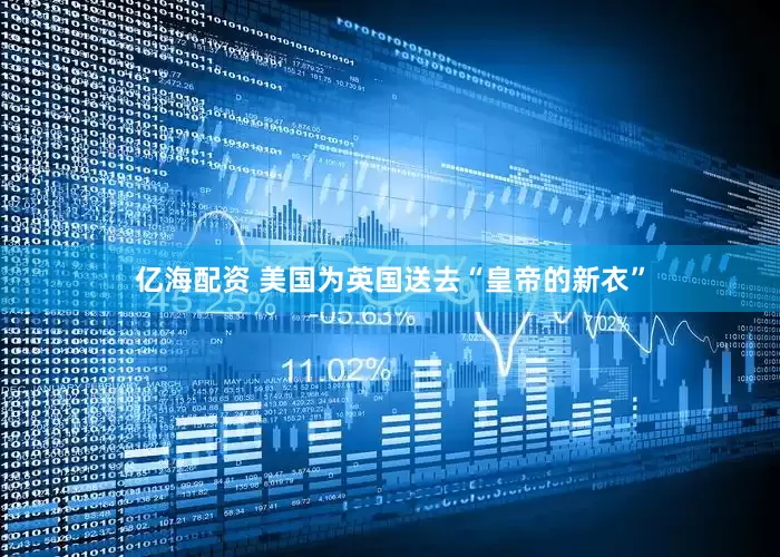 亿海配资 美国为英国送去“皇帝的新衣”