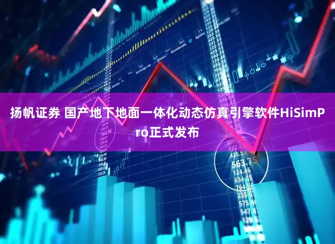 扬帆证券 国产地下地面一体化动态仿真引擎软件HiSimPro正式发布