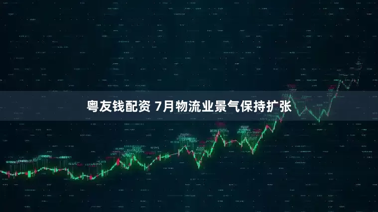 粤友钱配资 7月物流业景气保持扩张
