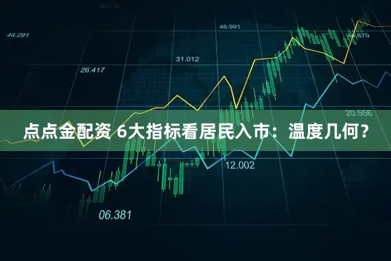 点点金配资 6大指标看居民入市：温度几何？