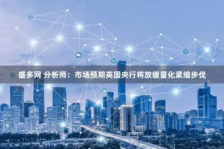 盛多网 分析师:市场预期英国央行将放缓量化紧缩步伐