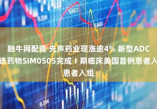 融牛网配资 先声药业现涨逾4% 新型ADC候选药物SIM0505完成Ⅰ期临床美国首例患者入组