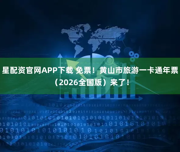 星配资官网APP下载 免票！黄山市旅游一卡通年票（2026全国版）来了！