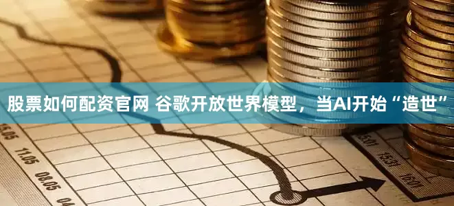 股票如何配资官网 谷歌开放世界模型，当AI开始“造世”