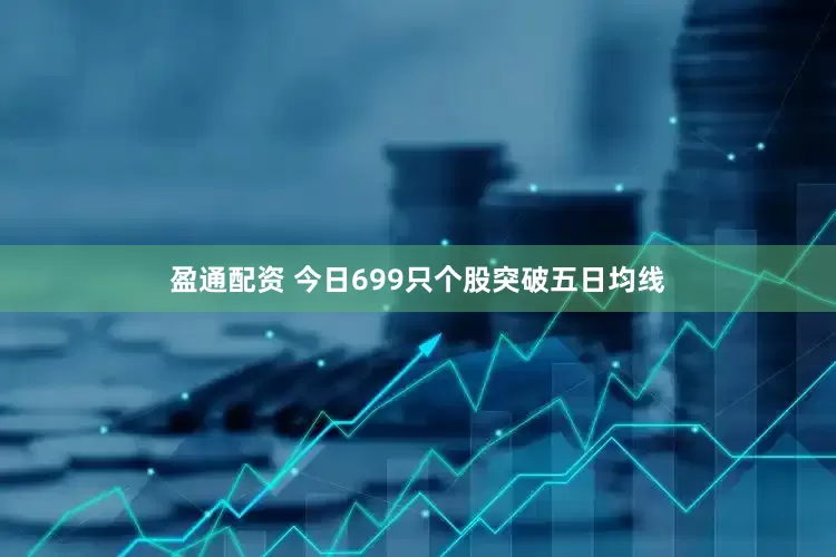 盈通配资 今日699只个股突破五日均线